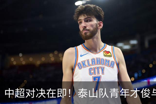 中超对决在即！泰山队青年才俊与浙江队交锋引人关注
