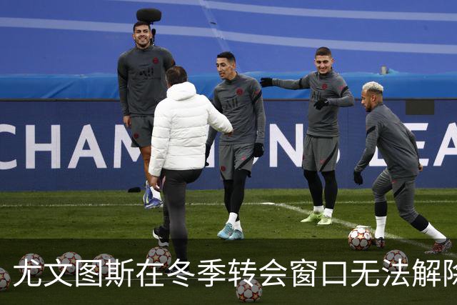 尤文图斯在冬季转会窗口无法解除沃尔特马德的合约