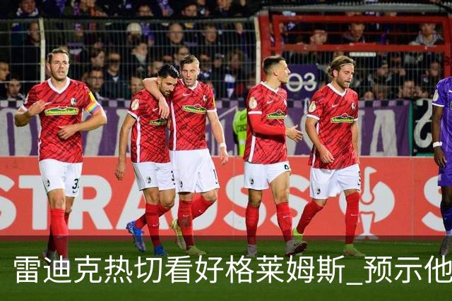 雷迪克热切看好格莱姆斯 预示他将开启辉煌赛季